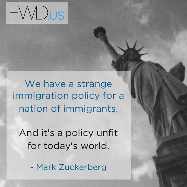 FWD.us We have a strange immigration policy for a nation of immigrants. And it's a policy unfit for today's world. - Mark Zuckerberg